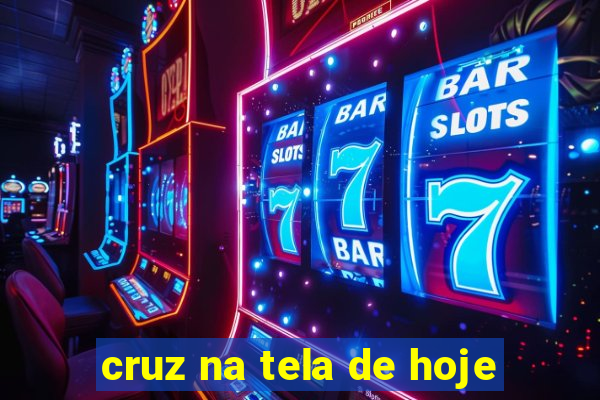 cruz na tela de hoje